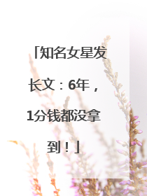 知名女星发长文：6年，1分钱都没拿到！