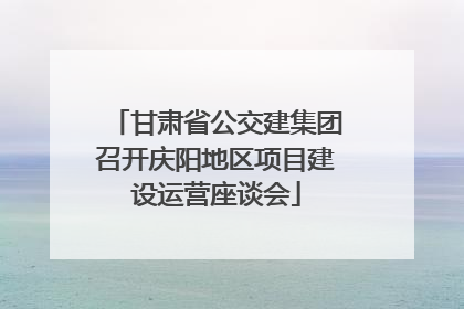 甘肃省公交建集团召开庆阳地区项目建设运营座谈会