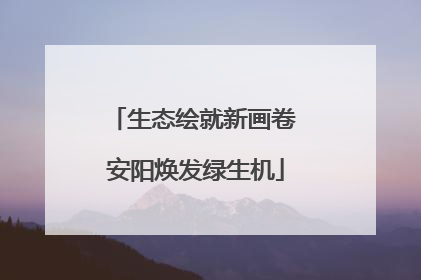 生态绘就新画卷 安阳焕发绿生机
