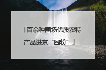 百余种围场优质农特产品进京“圈粉”