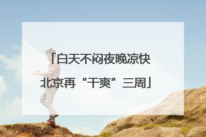 白天不闷夜晚凉快 北京再“干爽”三周