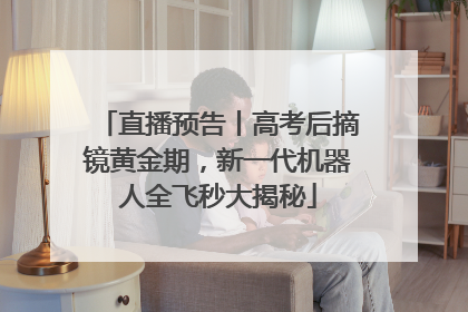 直播预告丨高考后摘镜黄金期，新一代机器人全飞秒大揭秘