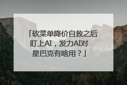 砍菜单降价自救之后盯上AI，发力AI对星巴克有啥用？