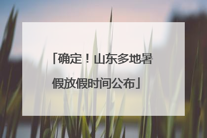 确定！山东多地暑假放假时间公布