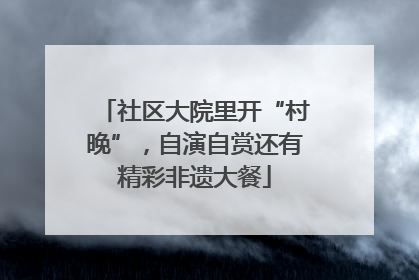 社区大院里开“村晚”，自演自赏还有精彩非遗大餐