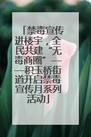 禁毒宣传进楼宇，全民共建“无毒商圈”——积玉桥街道开启禁毒宣传月系列活动