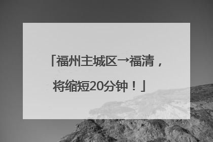 福州主城区→福清，将缩短20分钟！