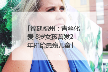 福建福州：青丝化爱 8岁女孩蓄发2年捐给患癌儿童