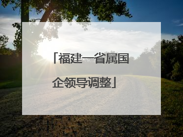 福建一省属国企领导调整