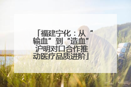 福建宁化：从“输血”到“造血” 沪明对口合作推动医疗品质进阶