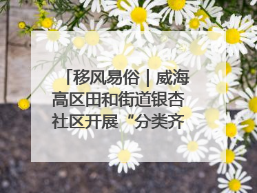 移风易俗｜威海高区田和街道银杏社区开展“分类齐参与，低碳新时尚”垃圾分类主题宣传活动