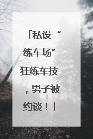 私设“练车场”狂练车技，男子被约谈！