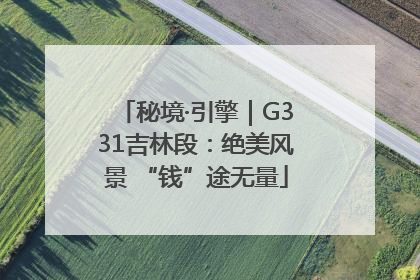 秘境·引擎｜G331吉林段：绝美风景 “钱”途无量