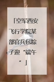 空军西安飞行学院某部官兵包粽子迎“端午”