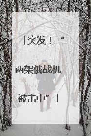 突发！“两架俄战机被击中”