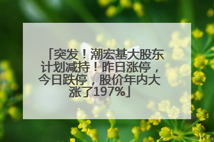 突发！潮宏基大股东计划减持！昨日涨停，今日跌停，股价年内大涨了197%
