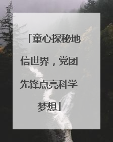 童心探秘地信世界，党团先锋点亮科学梦想