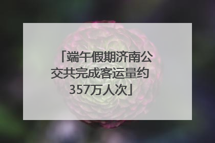 端午假期济南公交共完成客运量约357万人次