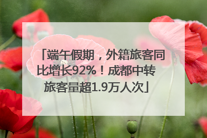 端午假期，外籍旅客同比增长92%！成都中转旅客量超1.9万人次
