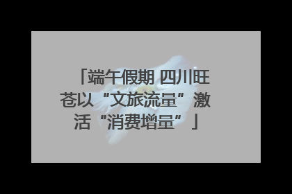 端午假期 四川旺苍以“文旅流量”激活“消费增量”