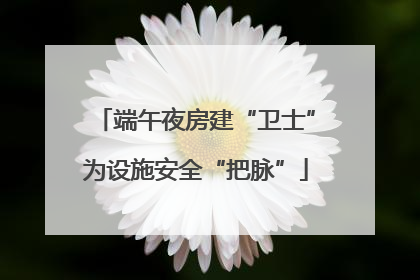 端午夜房建“卫士”为设施安全“把脉”