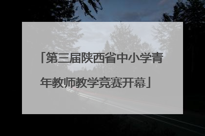 第三届陕西省中小学青年教师教学竞赛开幕