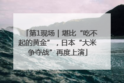 第1现场｜堪比“吃不起的黄金”，日本“大米争夺战”再度上演