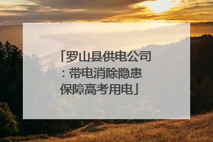 罗山县供电公司：带电消除隐患 保障高考用电