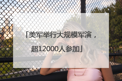 美军举行大规模军演，超12000人参加