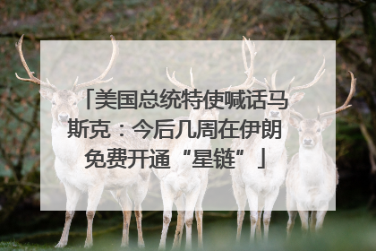 美国总统特使喊话马斯克：今后几周在伊朗免费开通“星链”