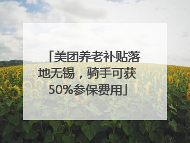 美团养老补贴落地无锡，骑手可获50%参保费用