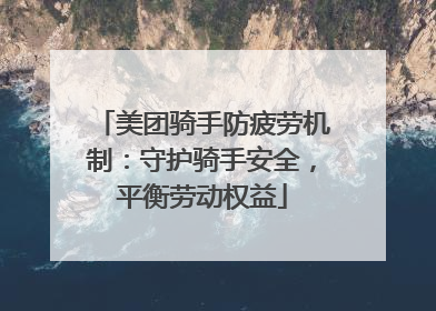 美团骑手防疲劳机制:守护骑手安全,平衡劳动权益
