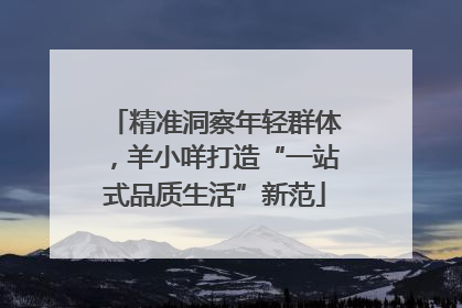 精准洞察年轻群体，羊小咩打造“一站式品质生活”新范
