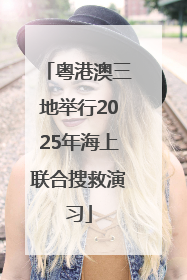 粤港澳三地举行2025年海上联合搜救演习
