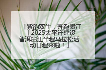 紫韵双生，奔跑墨江丨2025太平洋建设普洱墨江半程马拉松活动日程来啦！