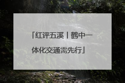 红评五溪丨鹤中一体化交通需先行