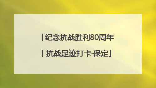纪念抗战胜利80周年丨抗战足迹打卡·保定