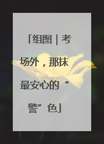 组图｜考场外，那抹最安心的“警”色