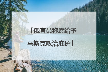 俄官员称愿给予马斯克政治庇护