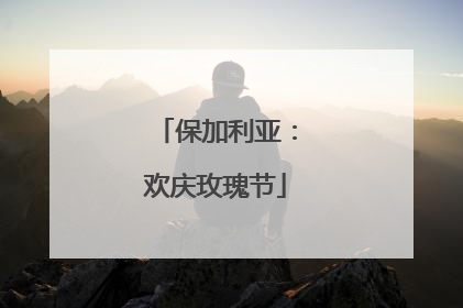 保加利亚：欢庆玫瑰节