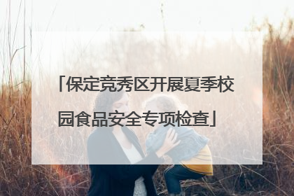 保定竞秀区开展夏季校园食品安全专项检查