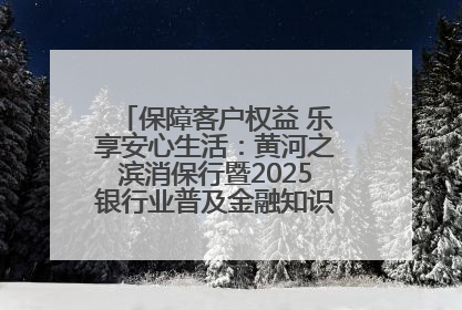 保障客户权益 乐享安心生活：黄河之滨消保行暨2025银行业普及金融知识万里行活动举办