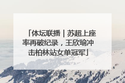 体坛联播｜苏超上座率再破纪录，王欣瑜冲击柏林站女单冠军