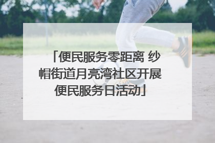 便民服务零距离 纱帽街道月亮湾社区开展便民服务日活动