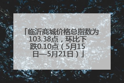 临沂商城价格总指数为103.38点，环比下跌0.10点（5月15日—5月21日）