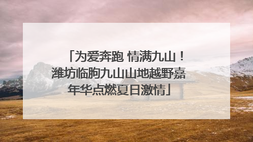 为爱奔跑 情满九山！潍坊临朐九山山地越野嘉年华点燃夏日激情