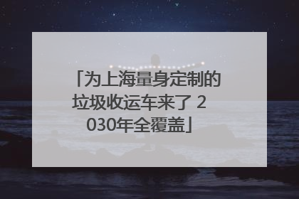 为上海量身定制的垃圾收运车来了 2030年全覆盖
