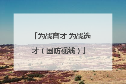 为战育才 为战选才（国防视线）