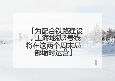 为配合铁路建设，上海地铁3号线将在这两个周末局部缩时运营