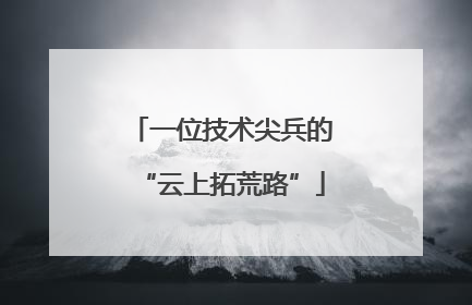 一位技术尖兵的“云上拓荒路”